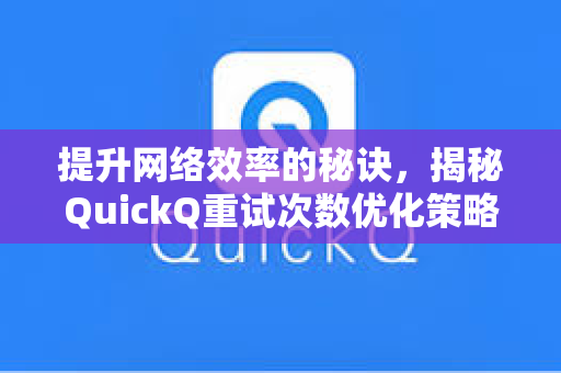 提升网络效率的秘诀，揭秘QuickQ重试次数优化策略