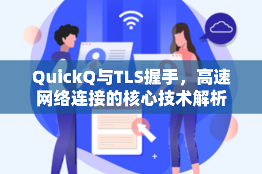 QuickQ与TLS握手，高速网络连接的核心技术解析