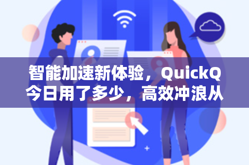 智能加速新体验，QuickQ今日用了多少，高效冲浪从这里开始