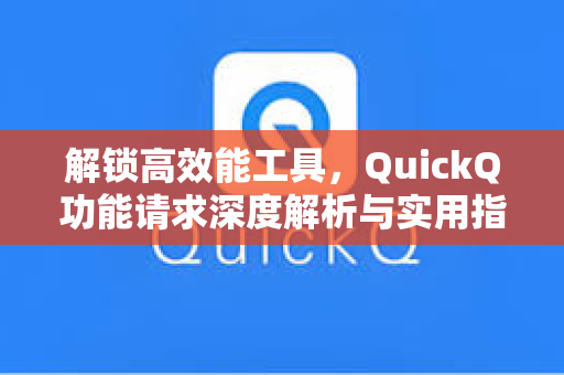 解锁高效能工具，QuickQ功能请求深度解析与实用指南