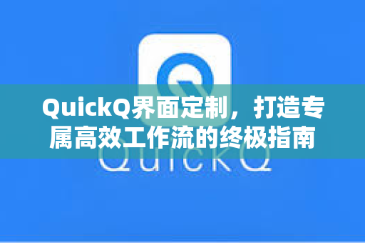 QuickQ界面定制，打造专属高效工作流的终极指南