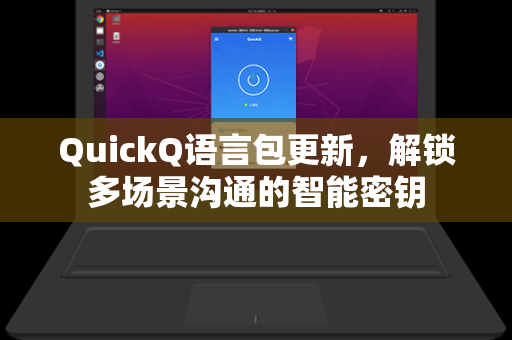 QuickQ语言包更新，解锁多场景沟通的智能密钥