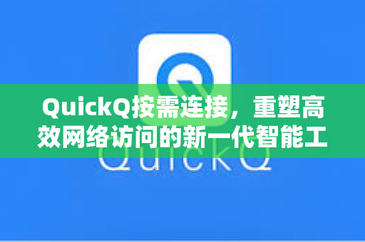 QuickQ按需连接，重塑高效网络访问的新一代智能工具-第1张图片-QuickQ下载 - 全球数千台服务器 | 智能路由毫秒级切换