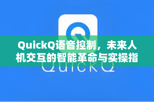 QuickQ语音控制，未来人机交互的智能革命与实操指南