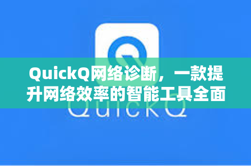 QuickQ网络诊断，一款提升网络效率的智能工具全面解析