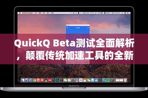QuickQ Beta测试全面解析，颠覆传统加速工具的全新体验