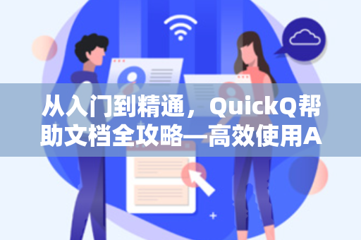 从入门到精通，QuickQ帮助文档全攻略—高效使用AI工具的终极指南