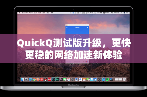 QuickQ测试版升级，更快更稳的网络加速新体验