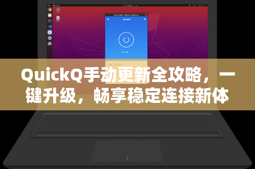 QuickQ手动更新全攻略，一键升级，畅享稳定连接新体验