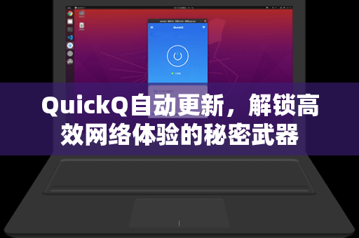 QuickQ自动更新，解锁高效网络体验的秘密武器