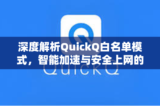 深度解析QuickQ白名单模式，智能加速与安全上网的完美平衡