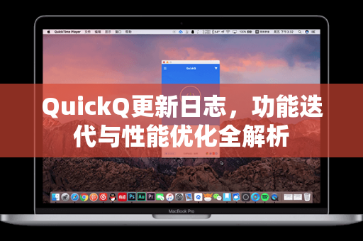 QuickQ更新日志，功能迭代与性能优化全解析