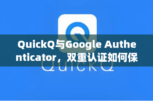 QuickQ与Google Authenticator，双重认证如何保障您的数字安全？