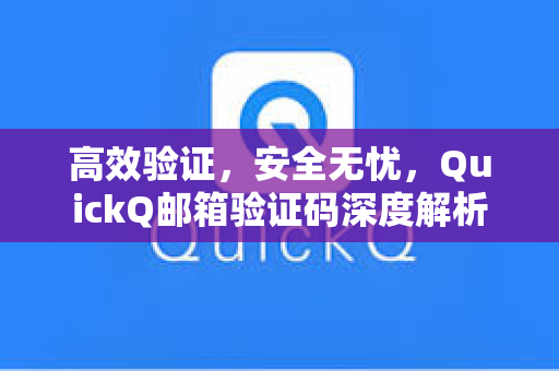 高效验证，安全无忧，QuickQ邮箱验证码深度解析