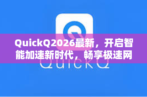 QuickQ2026最新，开启智能加速新时代，畅享极速网络体验