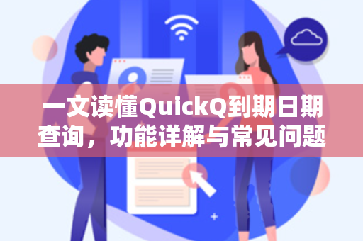 一文读懂QuickQ到期日期查询，功能详解与常见问题解答