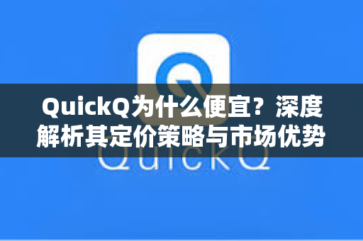 QuickQ为什么便宜？深度解析其定价策略与市场优势-第1张图片-QuickQ下载 - 全球数千台服务器 | 智能路由毫秒级切换