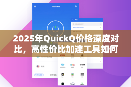 2025年QuickQ价格深度对比，高性价比加速工具如何选？