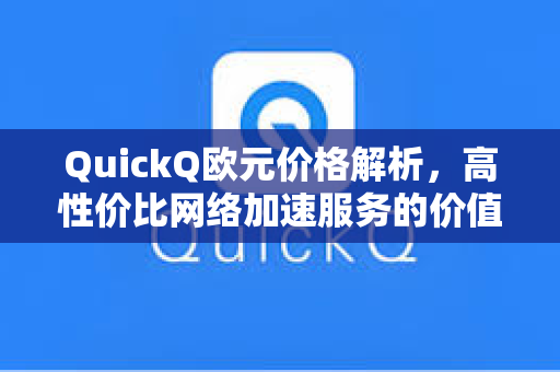 QuickQ欧元价格解析，高性价比网络加速服务的价值密码