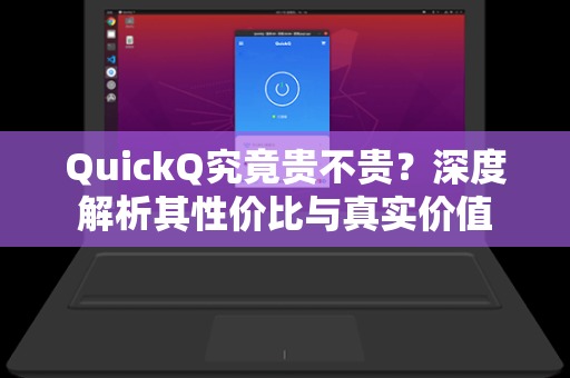 QuickQ究竟贵不贵？深度解析其性价比与真实价值