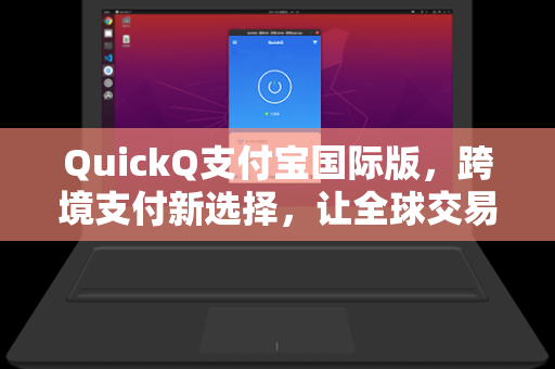 QuickQ支付宝国际版，跨境支付新选择，让全球交易更简单