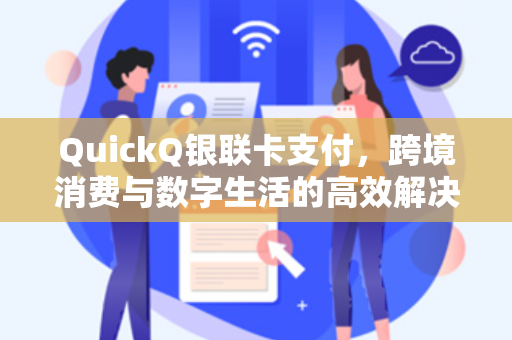 QuickQ银联卡支付，跨境消费与数字生活的高效解决方案