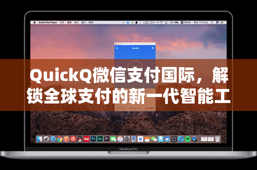 QuickQ微信支付国际，解锁全球支付的新一代智能工具