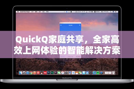 QuickQ家庭共享，全家高效上网体验的智能解决方案