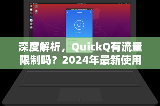 深度解析，QuickQ有流量限制吗？2024年最新使用指南