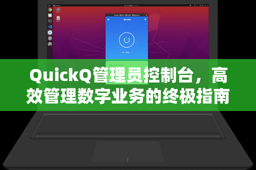QuickQ管理员控制台，高效管理数字业务的终极指南