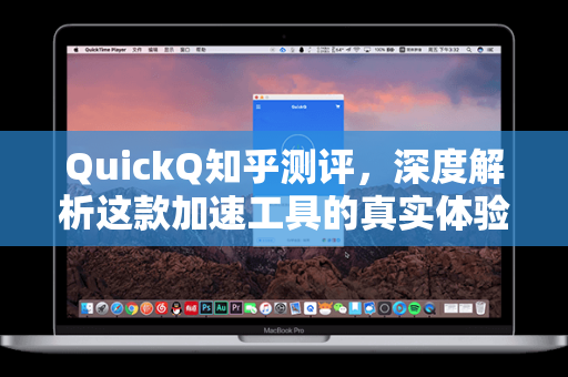 QuickQ知乎测评，深度解析这款加速工具的真实体验与优势