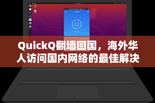 QuickQ翻墙回国，海外华人访问国内网络的最佳解决方案