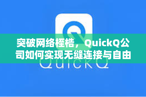 突破网络桎梏，QuickQ公司如何实现无缝连接与自由访问