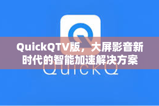 QuickQTV版，大屏影音新时代的智能加速解决方案