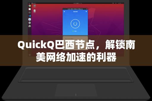 QuickQ巴西节点，解锁南美网络加速的利器
