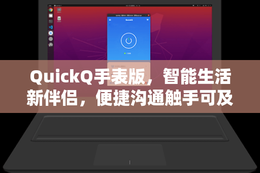 QuickQ手表版，智能生活新伴侣，便捷沟通触手可及