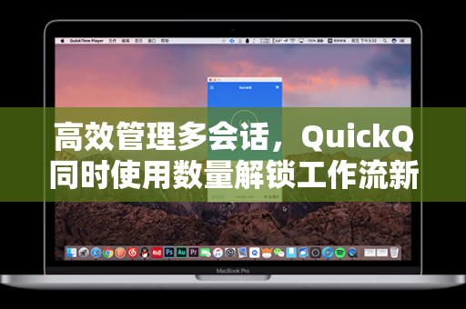 高效管理多会话，QuickQ同时使用数量解锁工作流新维度