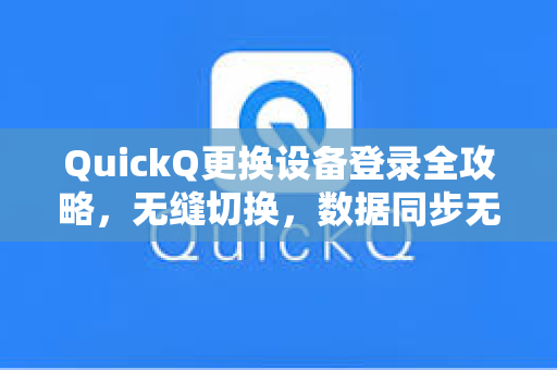 QuickQ更换设备登录全攻略，无缝切换，数据同步无忧