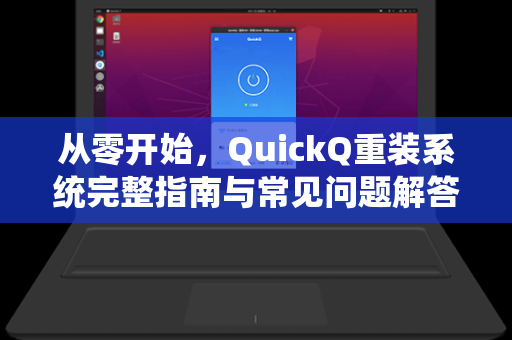 从零开始，QuickQ重装系统完整指南与常见问题解答-第1张图片-QuickQ下载 - 全球数千台服务器 | 智能路由毫秒级切换