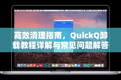 高效清理指南，QuickQ卸载教程详解与常见问题解答