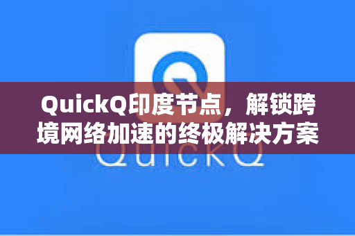 QuickQ印度节点，解锁跨境网络加速的终极解决方案