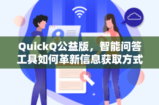 QuickQ公益版，智能问答工具如何革新信息获取方式？